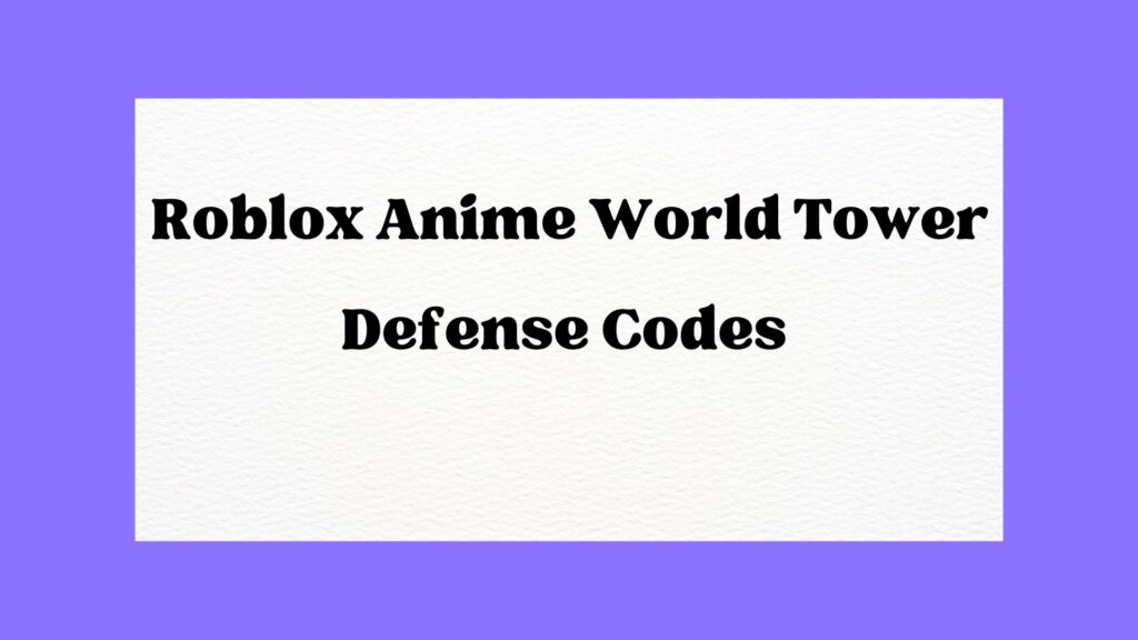Roblox Anime World Tower Defense Codes {July} Get List Here!